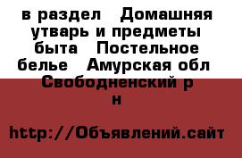  в раздел : Домашняя утварь и предметы быта » Постельное белье . Амурская обл.,Свободненский р-н